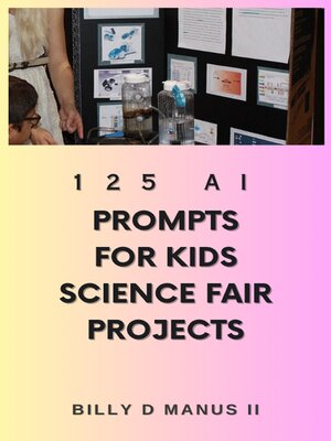 cover image of 125 AI Prompts for Kids Science Fair Projects